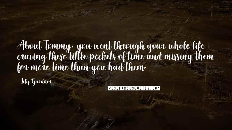 Lily Gardner Quotes: About Tommy, you went through your whole life craving these little pockets of time and missing them for more time than you had them.