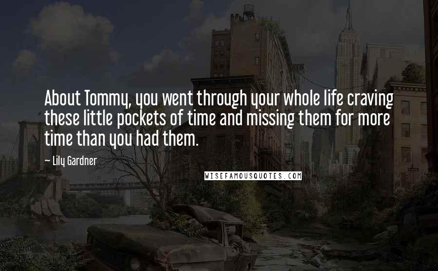 Lily Gardner Quotes: About Tommy, you went through your whole life craving these little pockets of time and missing them for more time than you had them.