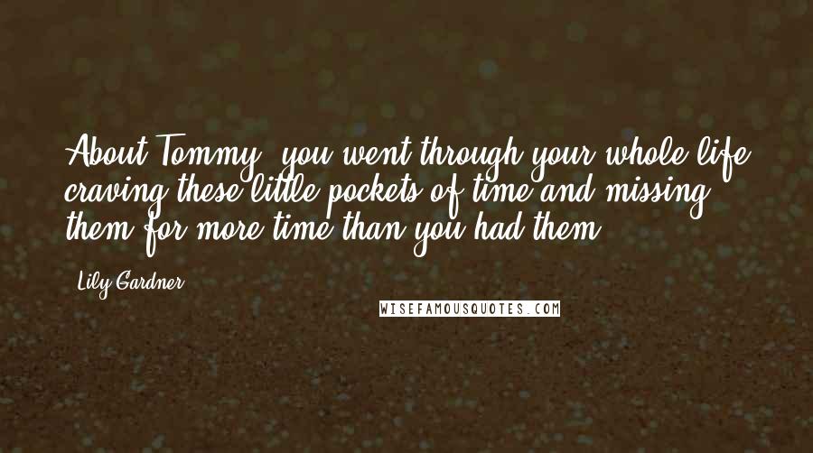 Lily Gardner Quotes: About Tommy, you went through your whole life craving these little pockets of time and missing them for more time than you had them.