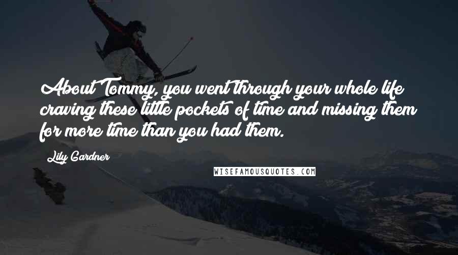 Lily Gardner Quotes: About Tommy, you went through your whole life craving these little pockets of time and missing them for more time than you had them.