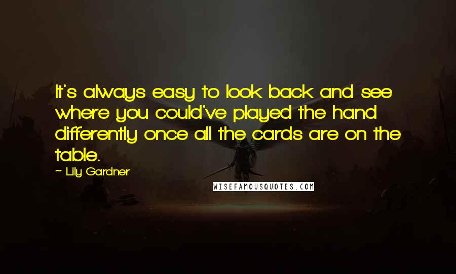 Lily Gardner Quotes: It's always easy to look back and see where you could've played the hand differently once all the cards are on the table.