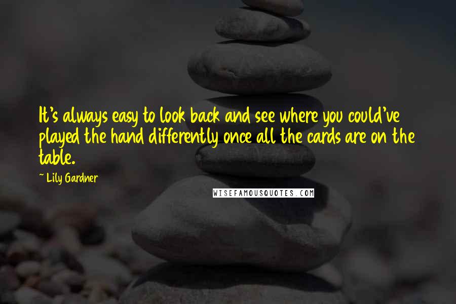 Lily Gardner Quotes: It's always easy to look back and see where you could've played the hand differently once all the cards are on the table.