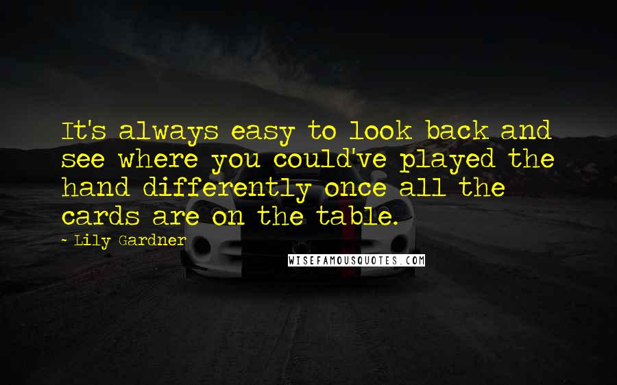 Lily Gardner Quotes: It's always easy to look back and see where you could've played the hand differently once all the cards are on the table.