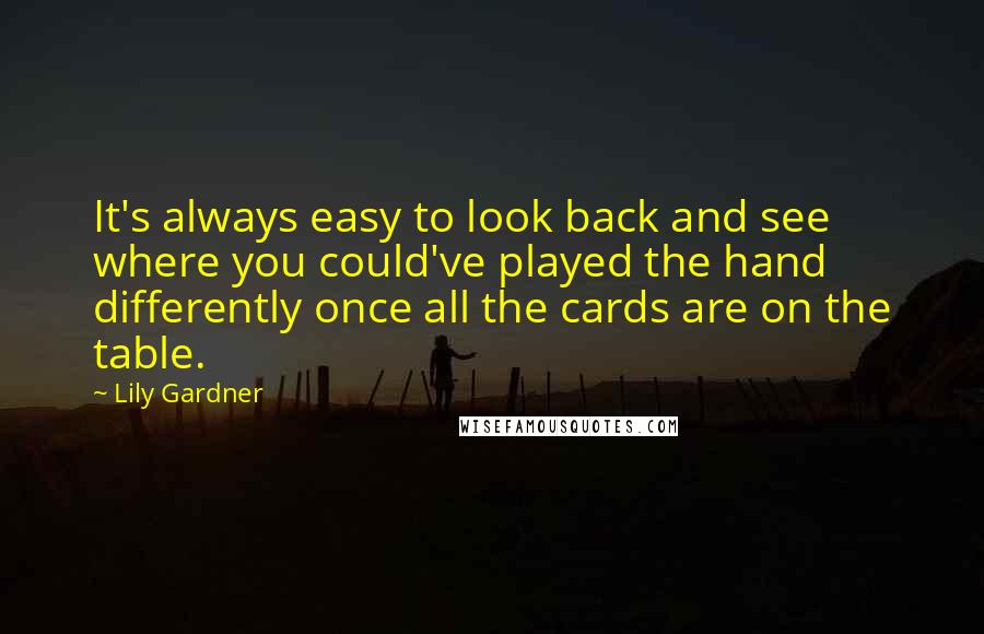 Lily Gardner Quotes: It's always easy to look back and see where you could've played the hand differently once all the cards are on the table.