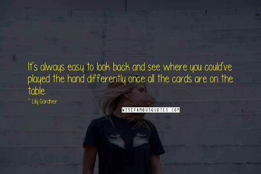 Lily Gardner Quotes: It's always easy to look back and see where you could've played the hand differently once all the cards are on the table.