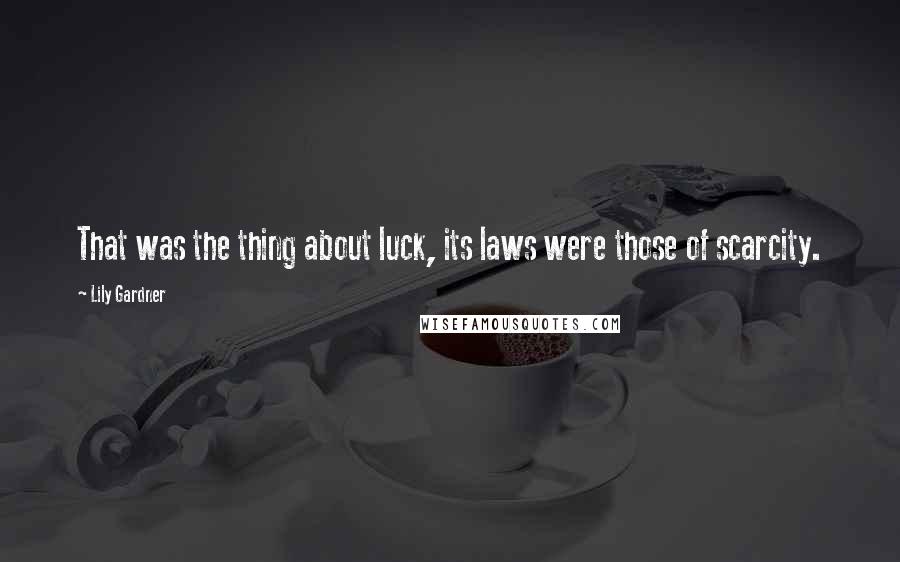 Lily Gardner Quotes: That was the thing about luck, its laws were those of scarcity.