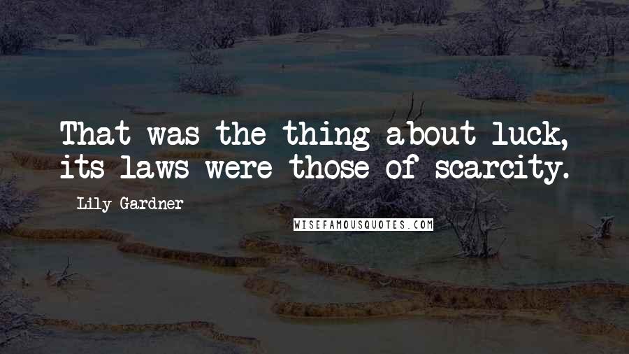 Lily Gardner Quotes: That was the thing about luck, its laws were those of scarcity.