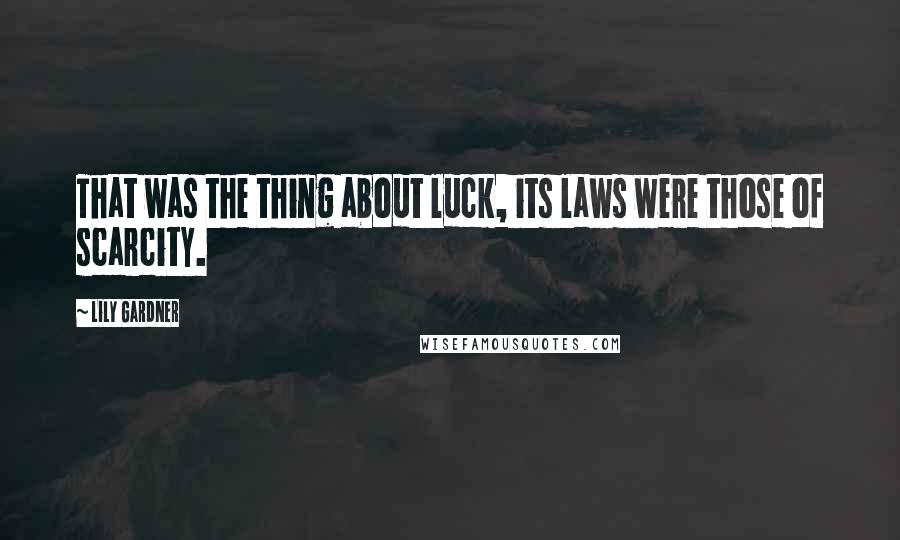 Lily Gardner Quotes: That was the thing about luck, its laws were those of scarcity.