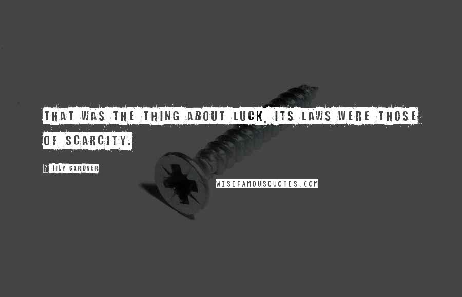 Lily Gardner Quotes: That was the thing about luck, its laws were those of scarcity.