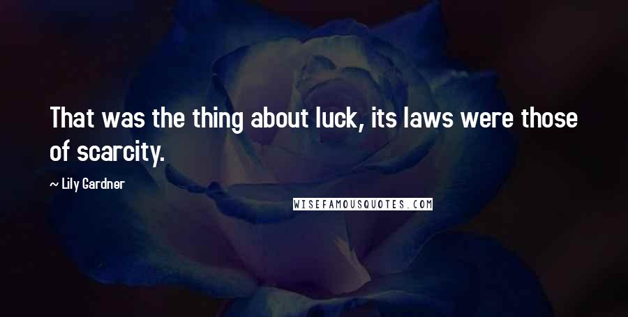 Lily Gardner Quotes: That was the thing about luck, its laws were those of scarcity.