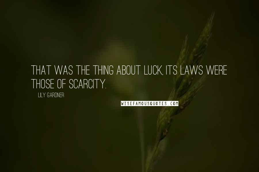 Lily Gardner Quotes: That was the thing about luck, its laws were those of scarcity.