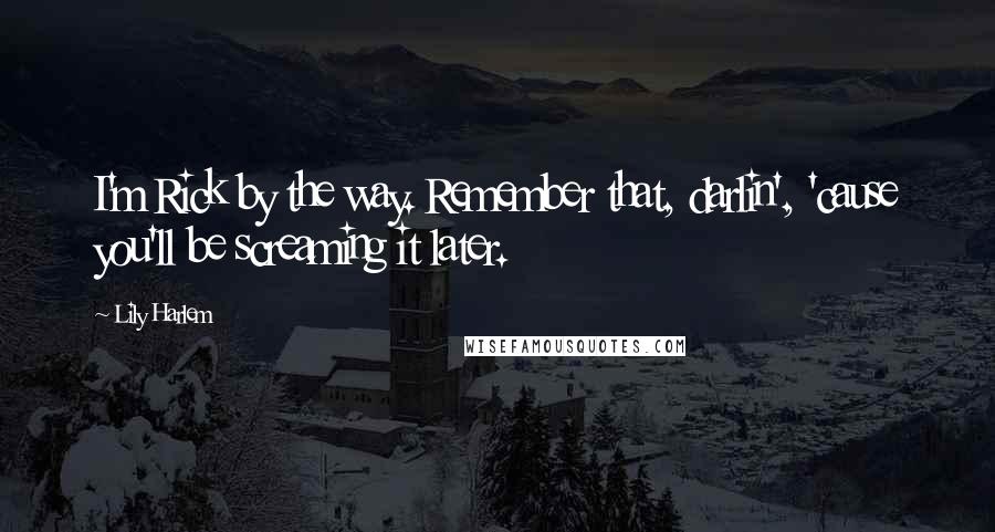 Lily Harlem Quotes: I'm Rick by the way. Remember that, darlin', 'cause you'll be screaming it later.