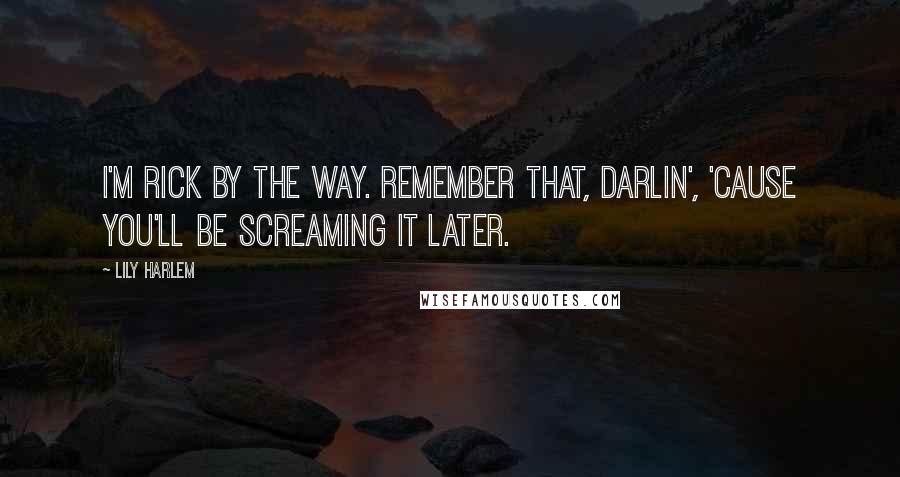 Lily Harlem Quotes: I'm Rick by the way. Remember that, darlin', 'cause you'll be screaming it later.