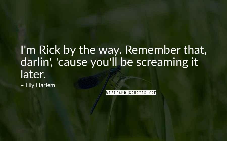 Lily Harlem Quotes: I'm Rick by the way. Remember that, darlin', 'cause you'll be screaming it later.