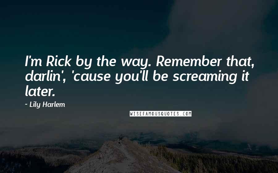 Lily Harlem Quotes: I'm Rick by the way. Remember that, darlin', 'cause you'll be screaming it later.