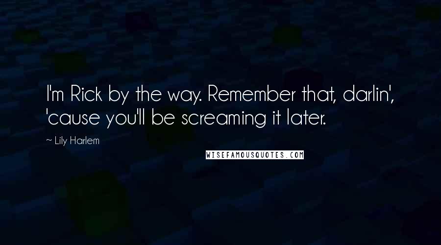 Lily Harlem Quotes: I'm Rick by the way. Remember that, darlin', 'cause you'll be screaming it later.