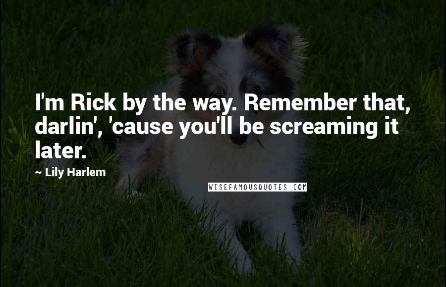 Lily Harlem Quotes: I'm Rick by the way. Remember that, darlin', 'cause you'll be screaming it later.