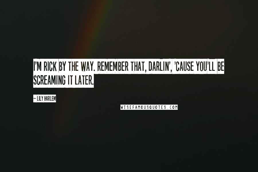 Lily Harlem Quotes: I'm Rick by the way. Remember that, darlin', 'cause you'll be screaming it later.