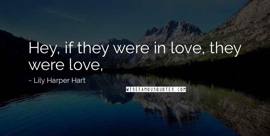 Lily Harper Hart Quotes: Hey, if they were in love, they were love,