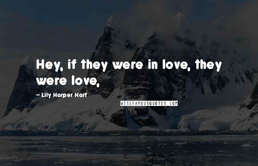 Lily Harper Hart Quotes: Hey, if they were in love, they were love,