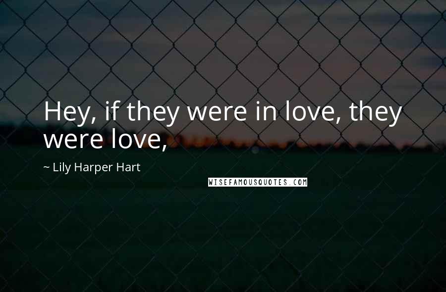 Lily Harper Hart Quotes: Hey, if they were in love, they were love,