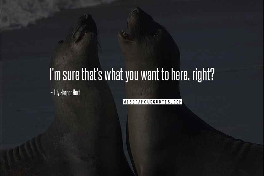 Lily Harper Hart Quotes: I'm sure that's what you want to here, right?