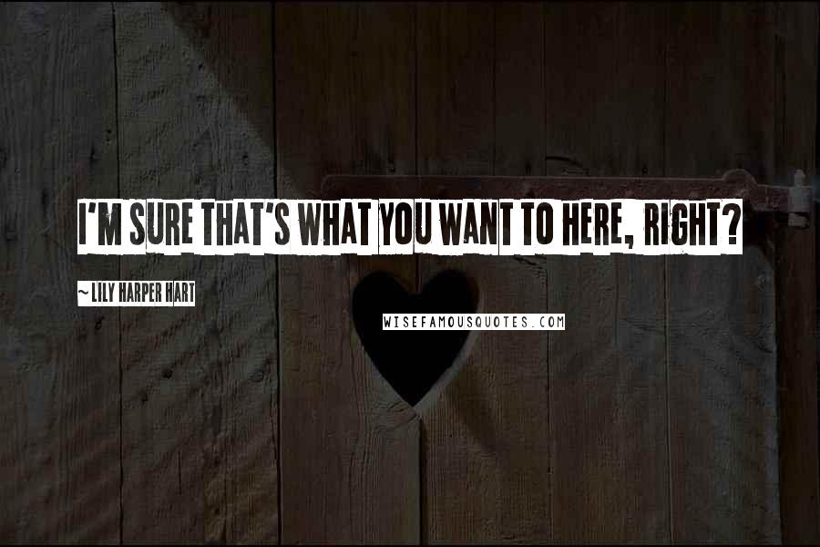 Lily Harper Hart Quotes: I'm sure that's what you want to here, right?