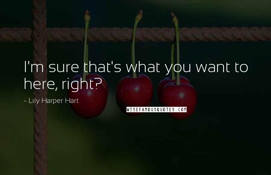 Lily Harper Hart Quotes: I'm sure that's what you want to here, right?