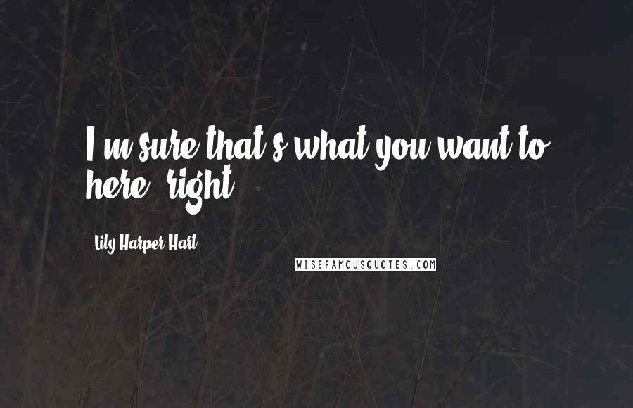 Lily Harper Hart Quotes: I'm sure that's what you want to here, right?