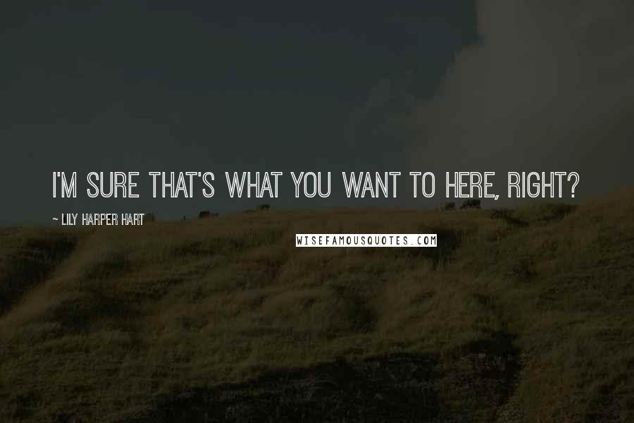 Lily Harper Hart Quotes: I'm sure that's what you want to here, right?