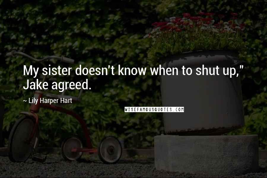 Lily Harper Hart Quotes: My sister doesn't know when to shut up," Jake agreed.