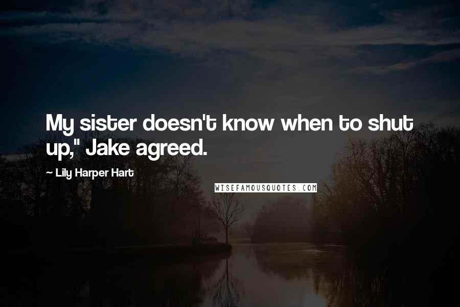 Lily Harper Hart Quotes: My sister doesn't know when to shut up," Jake agreed.