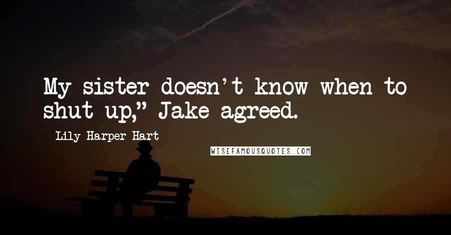 Lily Harper Hart Quotes: My sister doesn't know when to shut up," Jake agreed.