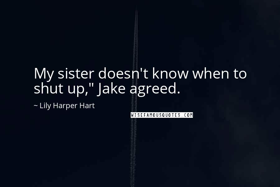 Lily Harper Hart Quotes: My sister doesn't know when to shut up," Jake agreed.