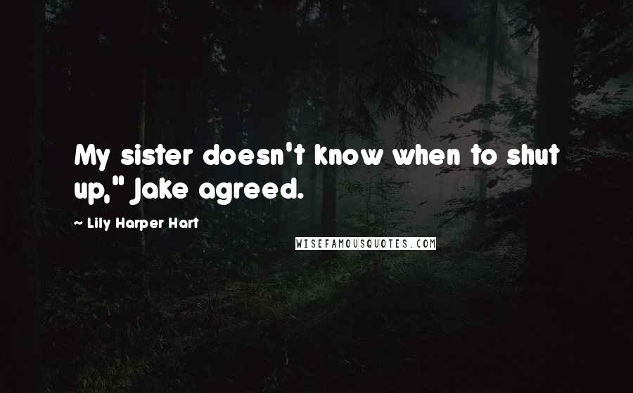 Lily Harper Hart Quotes: My sister doesn't know when to shut up," Jake agreed.