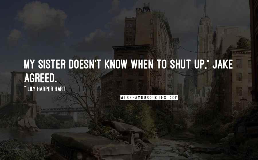 Lily Harper Hart Quotes: My sister doesn't know when to shut up," Jake agreed.