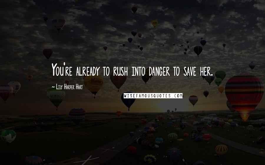Lily Harper Hart Quotes: You're already to rush into danger to save her.
