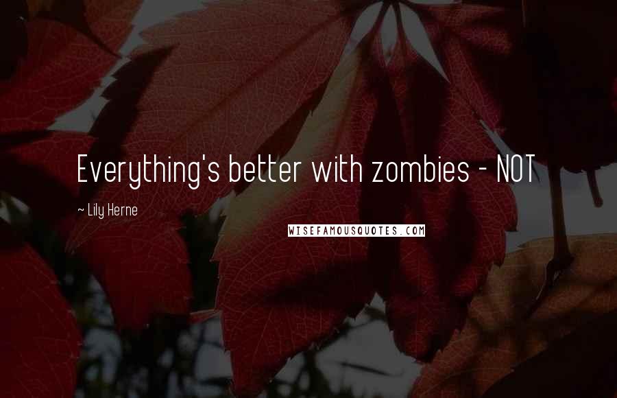 Lily Herne Quotes: Everything's better with zombies - NOT