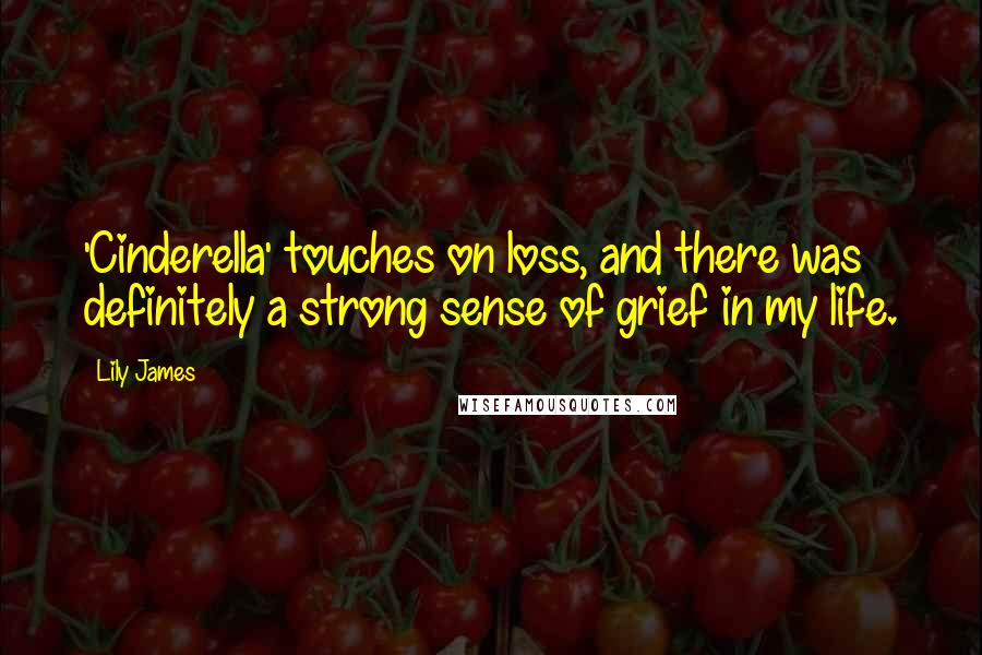 Lily James Quotes: 'Cinderella' touches on loss, and there was definitely a strong sense of grief in my life.