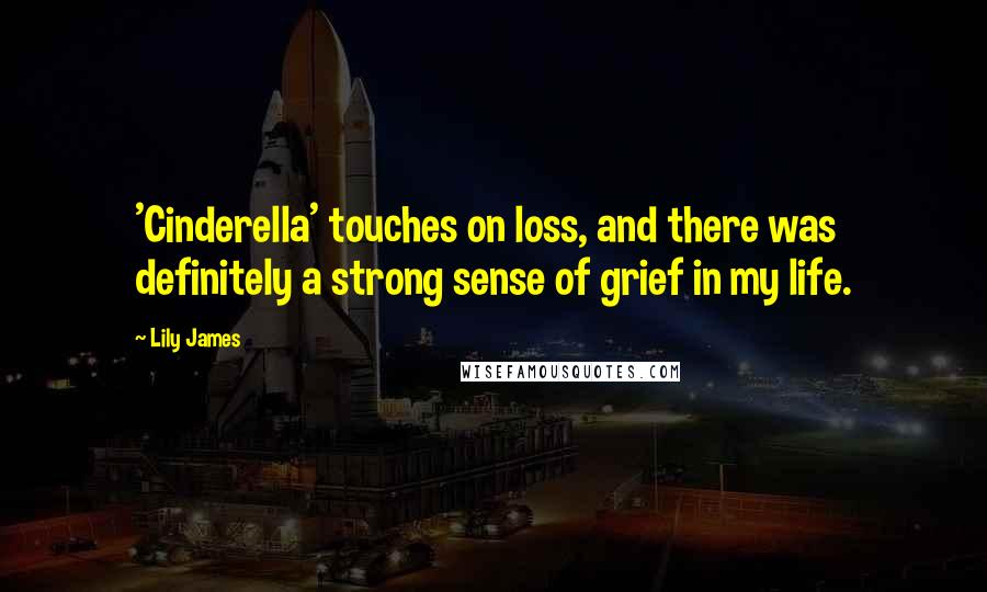 Lily James Quotes: 'Cinderella' touches on loss, and there was definitely a strong sense of grief in my life.