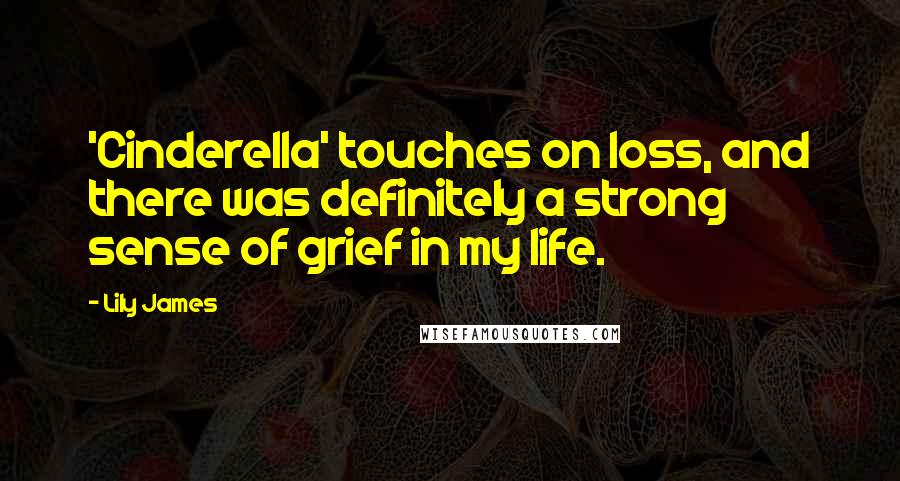 Lily James Quotes: 'Cinderella' touches on loss, and there was definitely a strong sense of grief in my life.