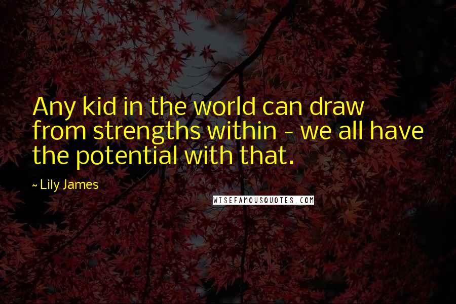 Lily James Quotes: Any kid in the world can draw from strengths within - we all have the potential with that.