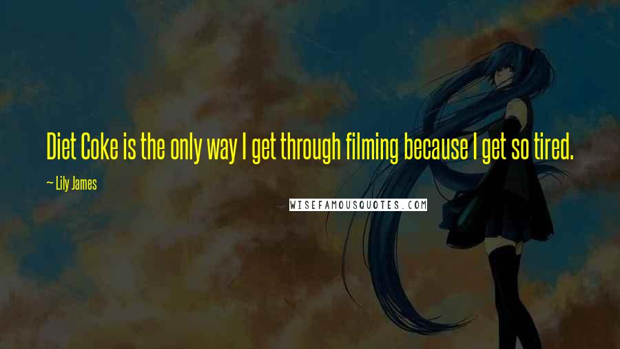 Lily James Quotes: Diet Coke is the only way I get through filming because I get so tired.