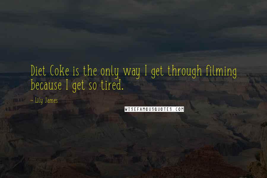 Lily James Quotes: Diet Coke is the only way I get through filming because I get so tired.