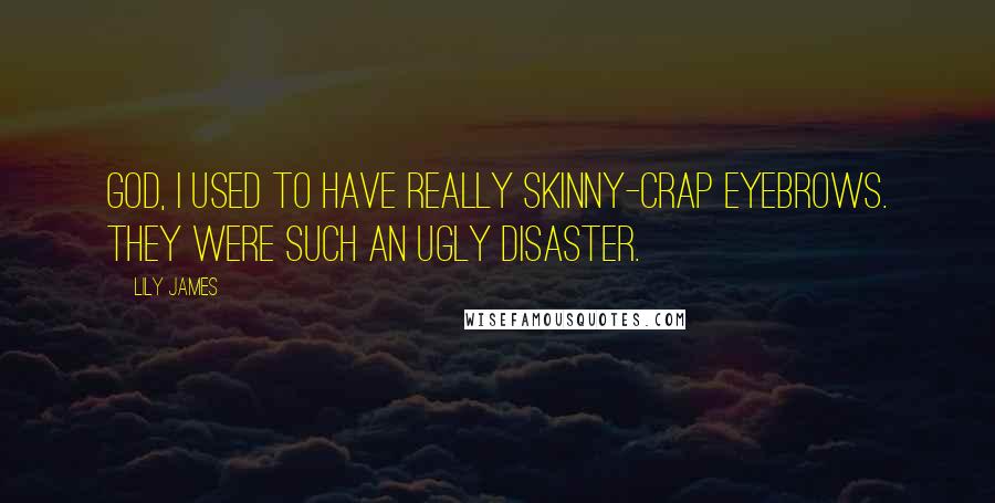 Lily James Quotes: God, I used to have really skinny-crap eyebrows. They were such an ugly disaster.