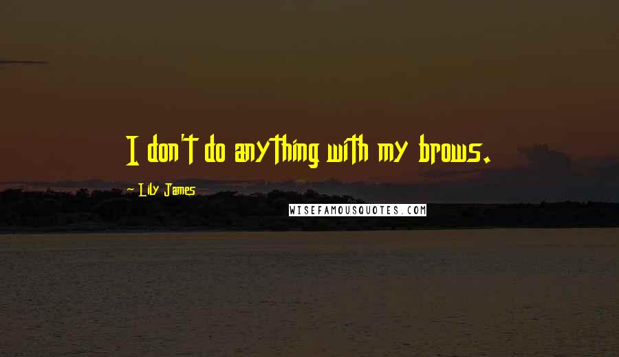 Lily James Quotes: I don't do anything with my brows.