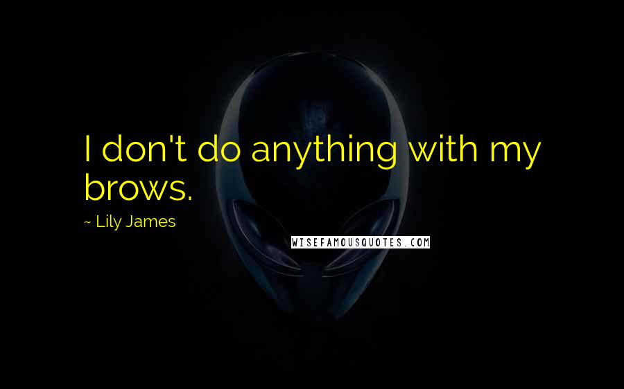 Lily James Quotes: I don't do anything with my brows.