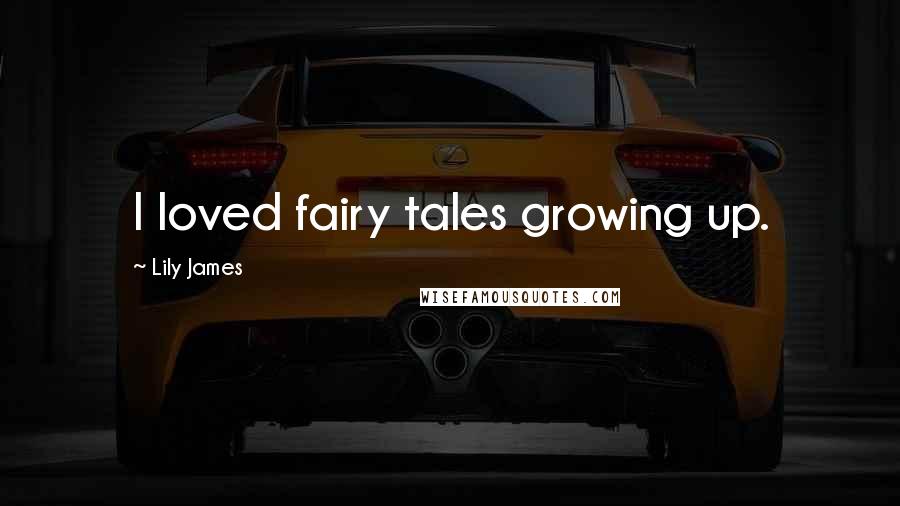 Lily James Quotes: I loved fairy tales growing up.