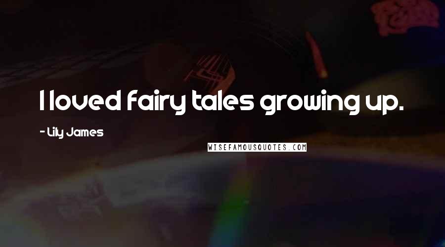 Lily James Quotes: I loved fairy tales growing up.
