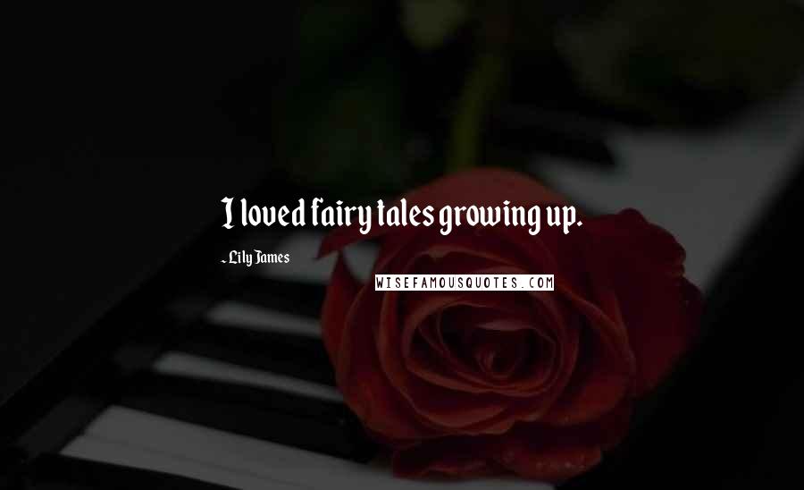 Lily James Quotes: I loved fairy tales growing up.